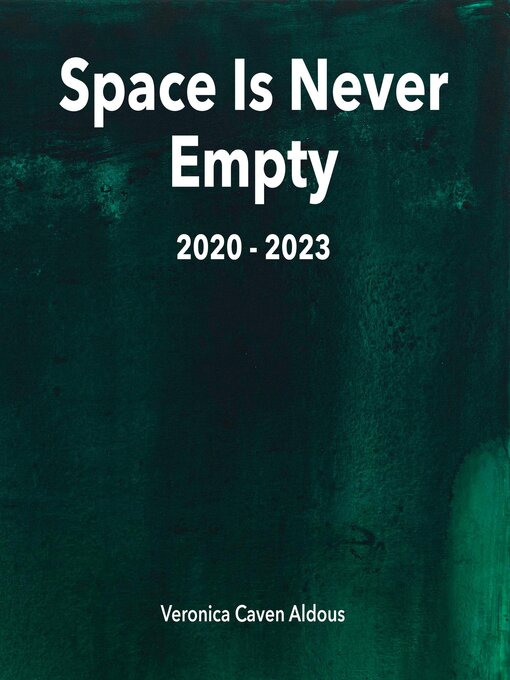 Title details for Space Is Never Empty 2020--2023 by Veronica Caven Aldous - Available